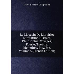 

Книга Le Magasin De Librairie: Littérature, Histoire, Philosophie, Voyages, Poésie, Théâtre, Mémoires, Volume 5