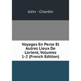 

Книга Voyages En Perse Et Autres Lieux De L'orient, Volumes 1-2 (French Edition)