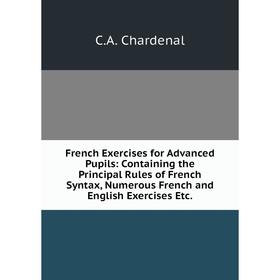 

Книга French Exercises for Advanced Pupils: Containing the Principal Rules of French Syntax