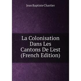 

Книга La Colonisation Dans Les Cantons De L'est