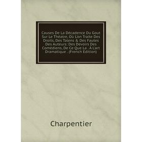 

Книга Causes De La Décadence Du Gout Sur Le Théatre, Où L'on Traite Des Droits, Des Talens Des Fautes Des Auteurs: Des Devoirs Des Comédiens, De Ce