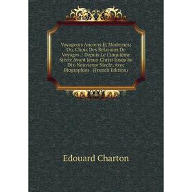 

Книга Voyageurs Anciens Et Modernes; Ou, Choix Des Relations De Voyages.: Depuis Le Cinquième Siècle Avant Jesus-Christ Jusqu'au Dix-Neuvieme Siecle,