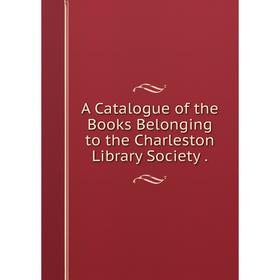 

Книга A Catalogue of the Books Belonging to the Charleston Library Society.