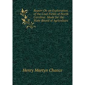 

Книга Report On an Exploration of the Coal Fields of North Carolina: Made for the State Board of Agriculture