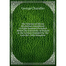 

Книга The Scheme of Divine Revelation Considered, in Eight Sermons Preached Before the University of Oxford at the Lecture Founded by the Late Rev. Jo