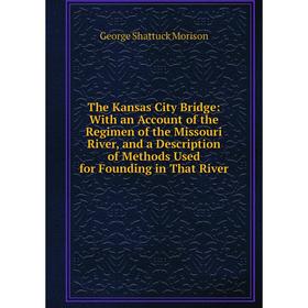 

Книга The Kansas City Bridge: With an Account of the Regimen of the Missouri River, and a Description of Methods Used for Founding in That River