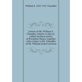 

Книга Letters of Mr William E Chandler relative to the so-called southern policy of President Hayes, together with a letter to Mr Chandler of Mr Willi