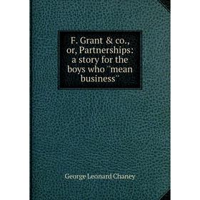 

Книга F. Grant & co., or, Partnerships: a story for the boys who ''mean business''