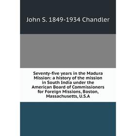 

Книга Seventy-five years in the Madura Mission: a history of the mission in South India under the American Board of Commissioners for Foreign Missions