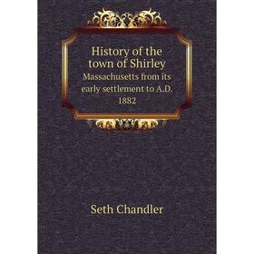 

Книга History of the town of ShirleyMassachusetts from its early settlement to A.D. 1882