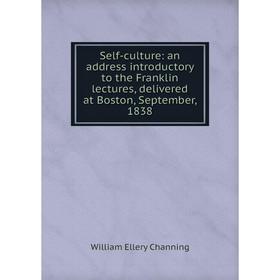 

Книга Self-culture: an address introductory to the Franklin lectures, delivered at Boston, September, 1838