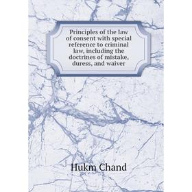 

Книга Principles of the law of consent with special reference to criminal law, including the doctrines of mistake, duress, and waiver