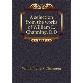 

Книга A selection from the works of William E. Channing, D.D