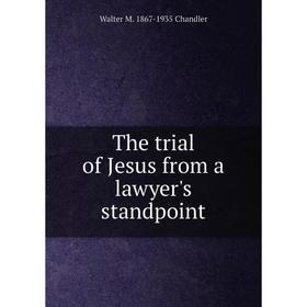 

Книга The trial of Jesus from a lawyer's standpoint