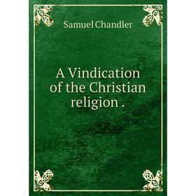 

Книга A Vindication of the Christian religion.