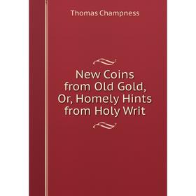 

Книга New Coins from Old Gold, Or, Homely Hints from Holy Writ