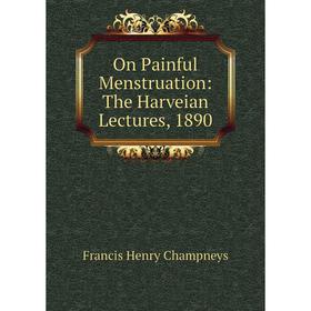

Книга On Painful Menstruation: The Harveian Lectures, 1890