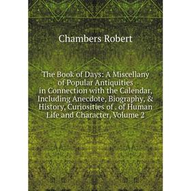 

Книга The Book of Days: A Miscellany of Popular Antiquities in Connection with the Calendar, Including Anecdote, Biography, History, Curiosities of.