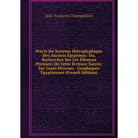 

Книга Précis Du Système Hiéroglyphique Des Anciens Égyptiens: Ou, Recherches Sur Les Élémens Premiers De Cette Écriture Sacrée, Sur Leurs Diverses. Gr