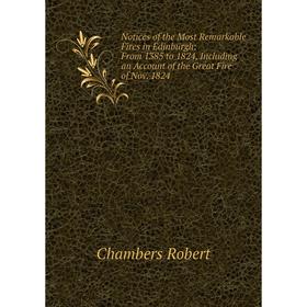 

Книга Notices of the Most Remarkable Fires in Edinburgh: From 1385 to 1824, Including an Account of the Great Fire of Nov 1824