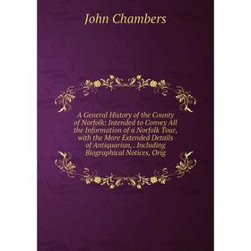 

Книга A General History of the County of Norfolk: Intended to Convey All the Information of a Norfolk Tour, with the More Extended Details of Antiquar