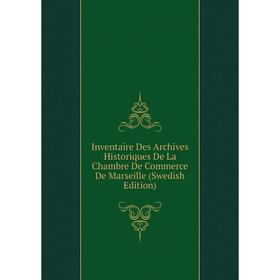 

Книга Inventaire Des Archives Historiques De La Chambre De Commerce De Marseille (Swedish Edition)
