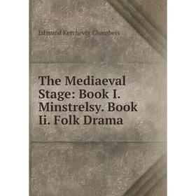 

Книга The Mediaeval Stage: Book I. Minstrelsy. Book Ii. Folk Drama