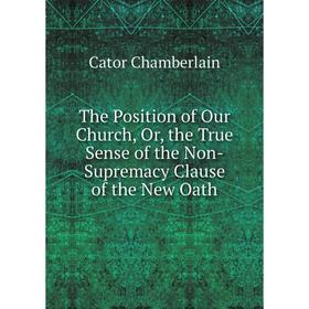 

Книга The Position of Our Church, Or, the True Sense of the Non-Supremacy Clause of the New Oath