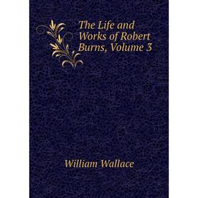 

Книга The Life and Works of Robert Burns, Volume 3