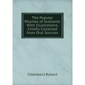 

Книга The Popular Rhymes of Scotland: With Illustrations, Chiefly Collected from Oral Sources