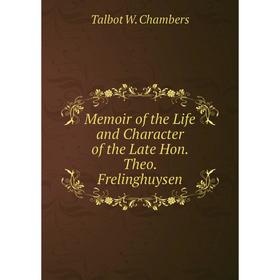 

Книга Memoir of the Life and Character of the Late Hon Theo Frelinghuysen