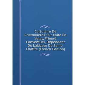 

Книга Cartulaire De Chamalières-Sur-Loire En Velay, Prieuré Conventuel, Dépendant De L'abbaye De Saint-Chaffre