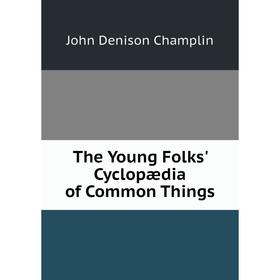 

Книга The Young Folks' Cyclopædia of Common Things