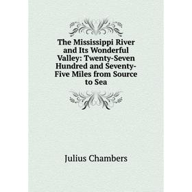 

Книга The Mississippi River and Its Wonderful Valley: Twenty-Seven Hundred and Seventy-Five Miles from Source to Sea