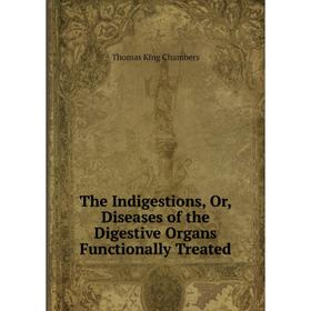 

Книга The Indigestions, Or, Diseases of the Digestive Organs Functionally Treated