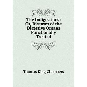 

Книга The Indigestions: Or, Diseases of the Digestive Organs Functionally Treated