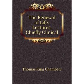 

Книга The Renewal of Life: Lectures, Chiefly Clinical