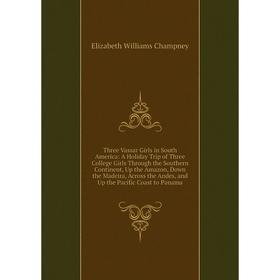 

Книга Three Vassar Girls in South America: A Holiday Trip of Three College Girls Through the Southern Continent, Up the Amazon, Down the Madeira, Acro
