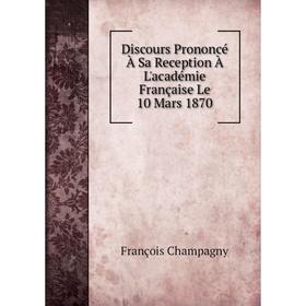 

Книга Discours Prononcé À Sa Reception À L'académie Française Le 10 Mars 1870