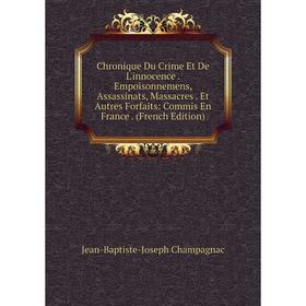 

Книга Chronique Du Crime Et De L'innocence. Empoisonnemens, Assassinats, Massacres. Et Autres Forfaits: Commis En France