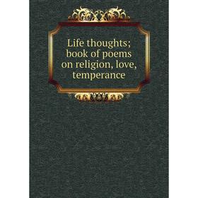 

Книга Life thoughts; book of poems on religion, love, temperance
