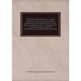 

Книга The blow from behind; or, Some features of the anti-imperialist movement attending the war with Spain, together with a consideration of our Phil