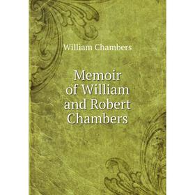 

Книга Memoir of William and Robert Chambers