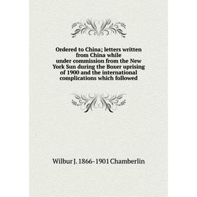 

Книга Ordered to China; letters written from China while under commission from the New York Sun during the Boxer uprising of 1900 and the internationa