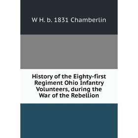 

Книга History of the Eighty-first Regiment Ohio Infantry Volunteers, during the War of the Rebellion