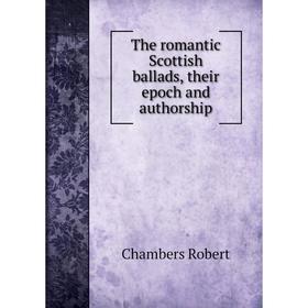 

Книга The romantic Scottish ballads, their epoch and authorship