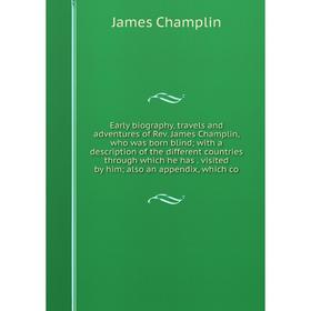 

Книга Early biography, travels and adventures of Rev. James Champlin, who was born blind; with a description of the different countries through which