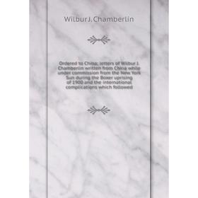 

Книга Ordered to China; letters of Wilbur J Chamberlin written from China while under commission from the New York Sun during the Boxer uprising of 19