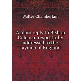 

Книга A plain reply to Bishop Colenso: respectfully addressed to the laymen of England