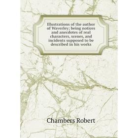 

Книга Illustrations of the author of Waverley; being notices and anecdotes of real characters, scenes